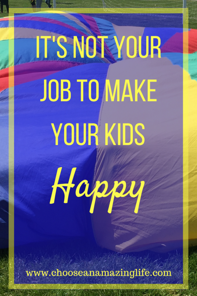 It's NOT Your Job to Make Your Kids Happy- Choose an Amazing Life