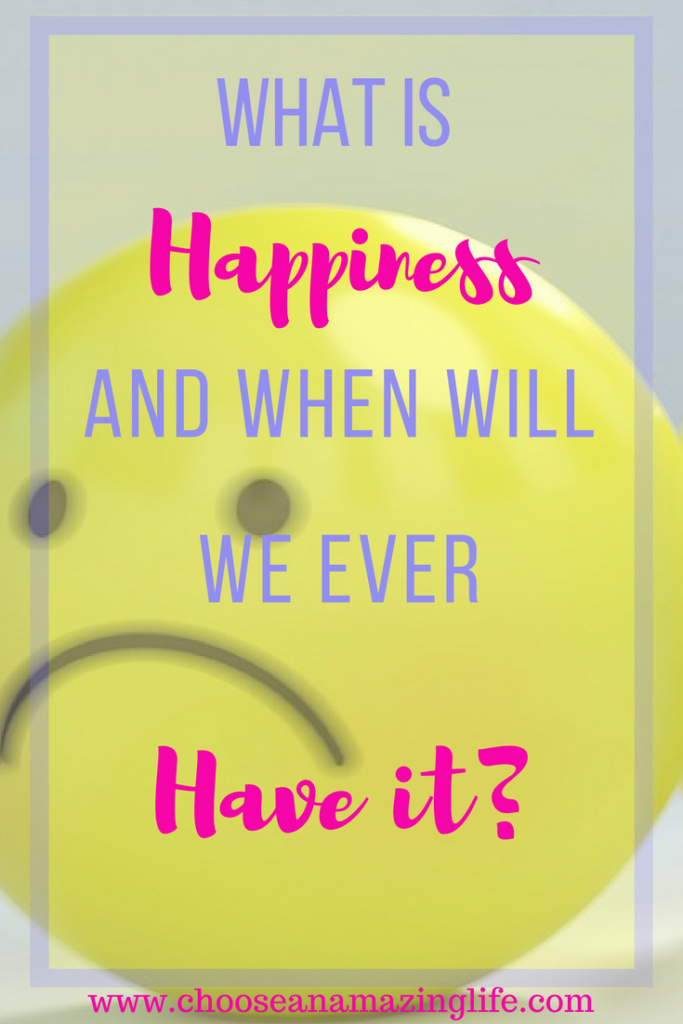 What is Happiness and When Will We Have it? Choose an Amazing Life!