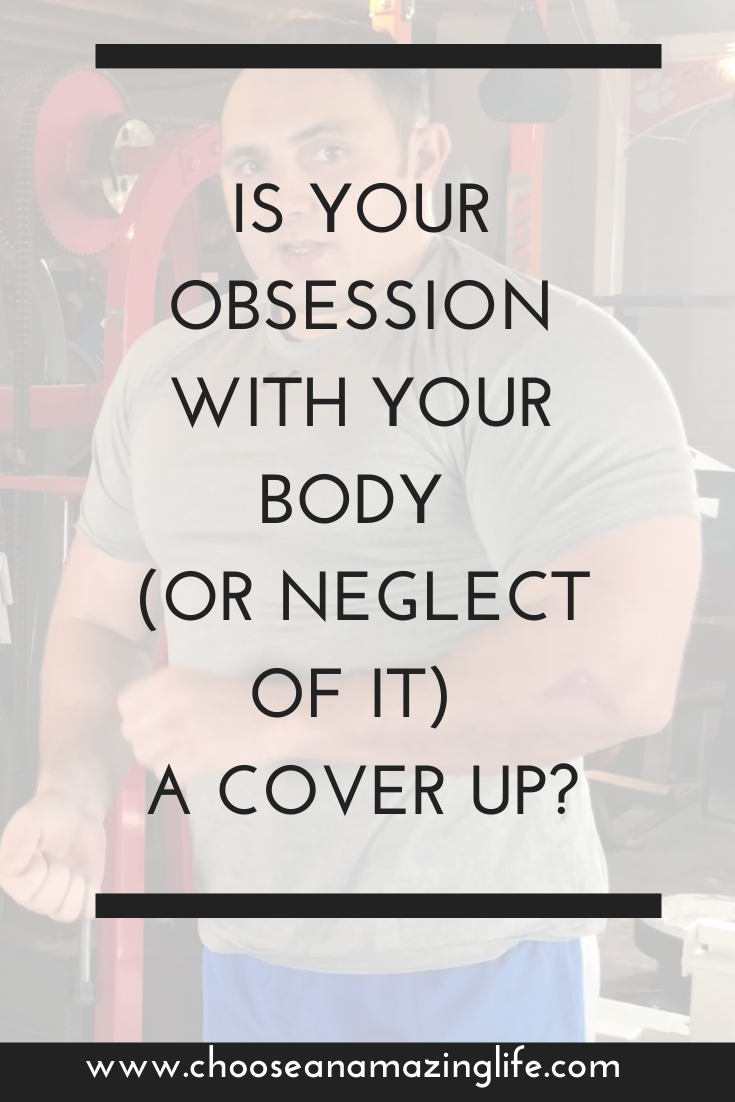 Is Your Obsession With Your Body (or neglect) a cover up?